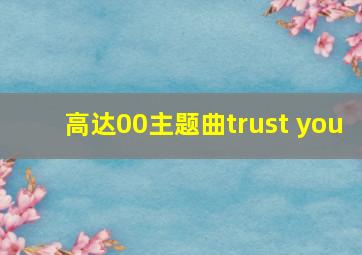 高达00主题曲trust you